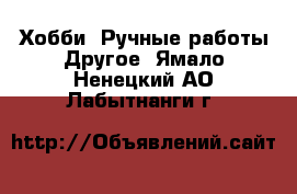 Хобби. Ручные работы Другое. Ямало-Ненецкий АО,Лабытнанги г.